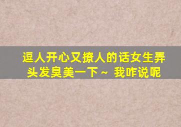 逗人开心又撩人的话女生弄头发臭美一下～ 我咋说呢